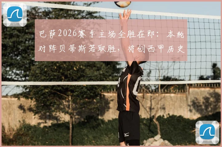 巴萨2026赛季主场全胜在即:本轮对阵贝蒂斯若取胜,将创西甲历史首支单赛季主场全胜球队纪录