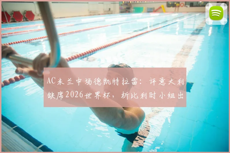 AC米兰中场德凯特拉雷：评意大利缺席2026世界杯，析比利时小组出线关键战