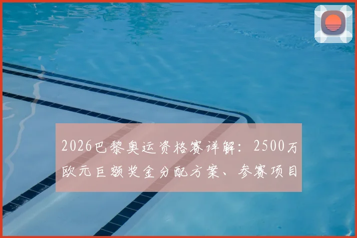 2026巴黎奥运资格赛详解:2500万欧元巨额奖金分配方案、参赛项目与报名途径全知道