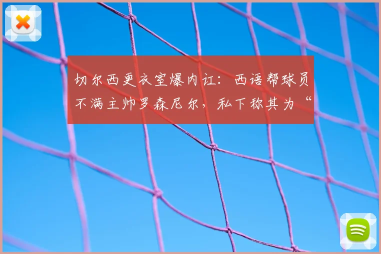 切尔西更衣室爆内讧:西语帮球员不满主帅罗森尼尔,私下称其为“代课老师”,2026赛季前景堪忧