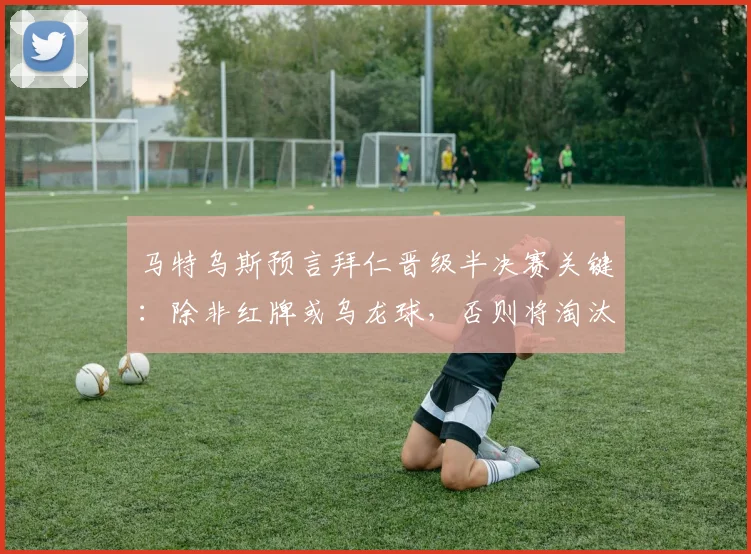 马特乌斯预言拜仁晋级半决赛关键：除非红牌或乌龙球，否则将淘汰阿森纳，附欧冠对决深度解析