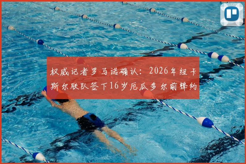 权威记者罗马诺确认：2026年纽卡斯尔联队签下16岁厄瓜多尔前锋约翰·马丁内斯，南美超新星转会细节与未来前景分析