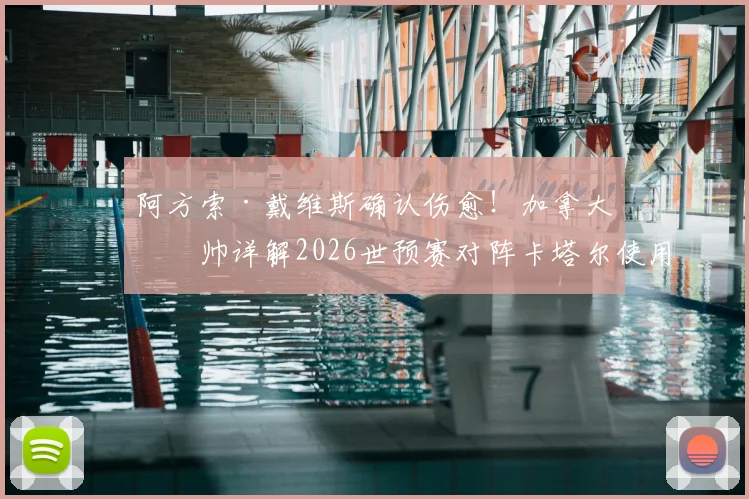 阿方索·戴维斯确认伤愈！加拿大主帅详解2026世预赛对阵卡塔尔使用计划，球迷必看要点解析