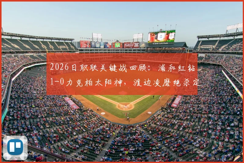 2026日职联关键战回顾:浦和红钻1-0力克柏太阳神,渡边凌磨绝杀定乾坤,深入解读两队战术得失