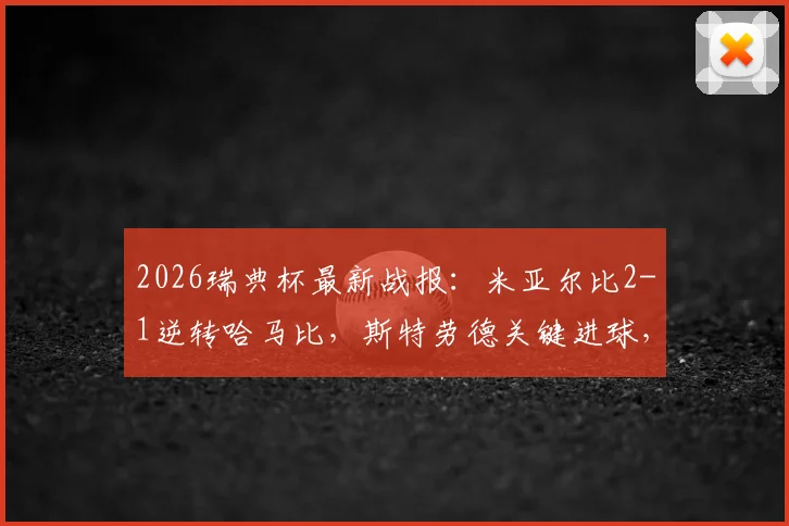 2026瑞典杯最新战报：米亚尔比2-1逆转哈马比，斯特劳德关键进球，附全场录像回放链接