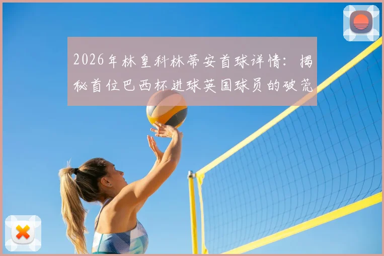 2026年林皇科林蒂安首球详情：揭秘首位巴西杯进球英国球员的破荒时刻与赛季表现