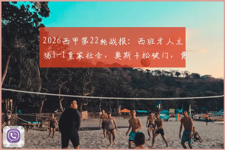 2026西甲第22轮战报:西班牙人主场1-1皇家社会,奥斯卡松破门,费尔南德斯终场前扳平