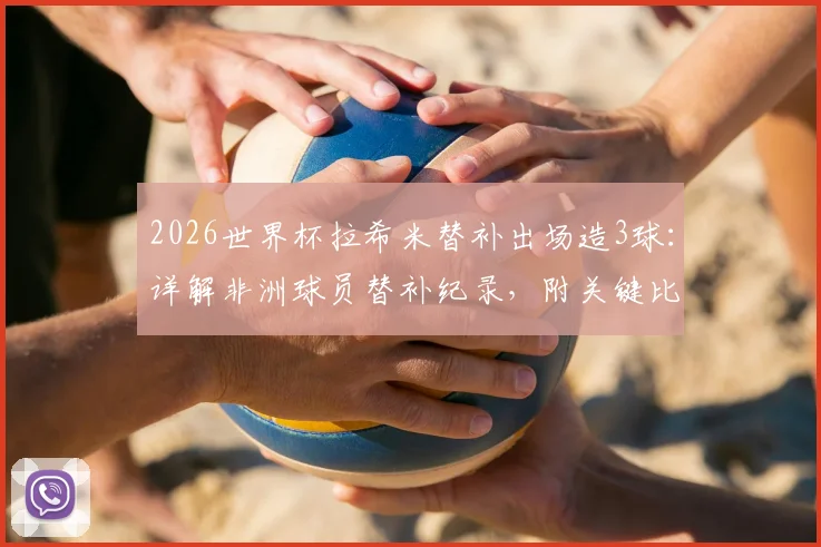 2026世界杯拉希米替补出场造3球：详解非洲球员替补纪录，附关键比赛数据分析