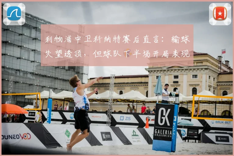 利物浦中卫科纳特赛后直言：输球失望透顶，但球队下半场开局表现获肯定