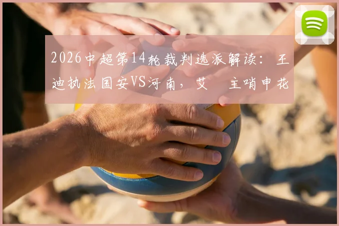 2026中超第14轮裁判选派解读：王迪执法国安VS河南，艾堃主哨申花对阵深圳队