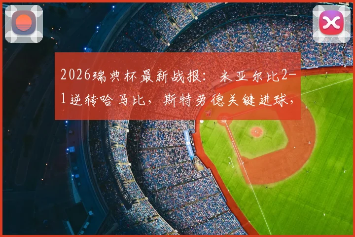 2026瑞典杯最新战报：米亚尔比2-1逆转哈马比，斯特劳德关键进球，附全场录像回放链接