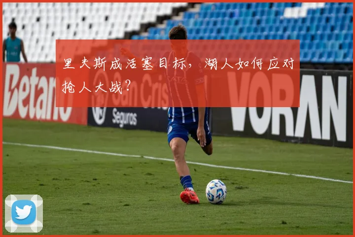 里夫斯成活塞目标，湖人如何应对抢人大战？